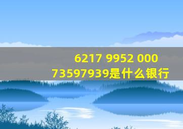 6217 9952 00073597939是什么银行